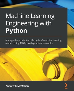 Paperback Machine Learning Engineering with Python: Manage the production life cycle of machine learning models using MLOps with practical examples Book