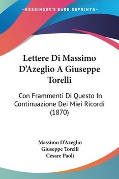 Paperback Lettere Di Massimo D'Azeglio A Giuseppe Torelli: Con Frammenti Di Questo In Continuazione Dei Miei Ricordi (1870) Book