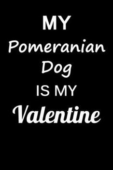 My Pomeranian Dog Is My Valentine: Unique Notebook Journal For Pomeranian Dog Owners and Lovers, Funny Valentine's Day Gift for Women, Men, Kids, Boys ... Pages for College, School, Home  & Work .