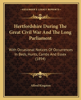 Paperback Hertfordshire During The Great Civil War And The Long Parliament: With Occasional Notices Of Occurrences In Beds, Hunts, Cambs And Essex (1894) Book