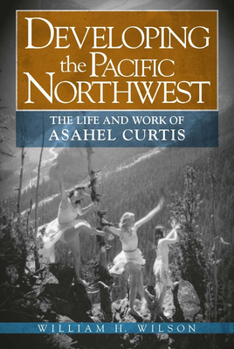 Paperback Developing the Pacific Northwest: The Life and Work of Asahel Curtis Book
