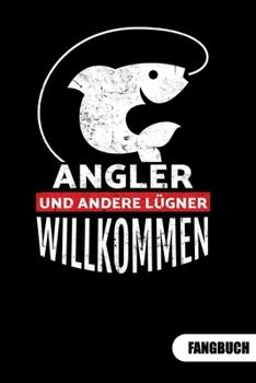 Angler und andere Lügne Willkommen. Fangbuch: Fangbuch für Angler und Tagebuch zum Angeln. (German Edition)