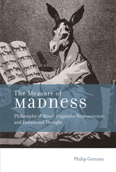 The Measure of Madness: Philosophy of Mind, Cognitive Neuroscience, and Delusional Thought - Book  of the Life and Mind: Philosophical Issues in Biology and Psychology