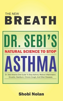 Paperback THE NEW BREATH - Dr. Sebi's Natural Science To Stop Asthma: Dr. Sebi Alkaline Diet Guide To Stop Asthma, Relieve Inflammation, Sinusitis, Heartburn, C Book