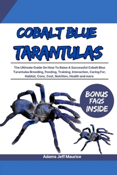 Paperback Cobalt Blue Tarantulas: The Ultimate Guide On How To Raise A Successful Cobalt Blue Tarantulas Breeding, Feeding, Training, Interaction, Carin Book