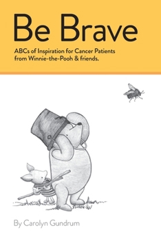 Paperback Be Brave: ABCs of Inspiration for Cancer Patients from Winnie-the-Pooh & Friends: ABCs of Inspiration for Cancer Patients from W Book