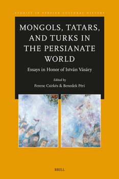 Mongols, Tatars, and Turks in the Persianate World: Essays in Honor of István Vásáry (Studies in Persian Cultural History)