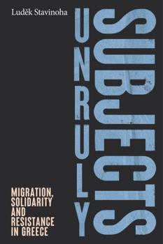 Hardcover Unruly Subjects: Migration, Solidarity and Resistance in Greece Book