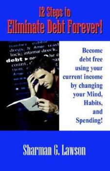 Paperback 12 Steps to Eliminate Debt Forever!: Become Debt Free Using Your Current Income by Changing Your Mind, Habits, and Spending! Book