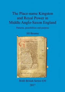 The Place-name Kingston and Royal Power in Middle Anglo-Saxon England: Patterns, possibilities and purpose