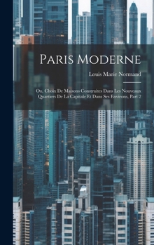 Hardcover Paris Moderne: Ou, Choix De Maisons Construites Dans Les Nouveaux Quartiers De La Capitale Et Dans Ses Environs, Part 2 [French] Book