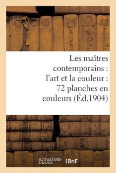 Paperback Les Maîtres Contemporains: l'Art Et La Couleur: 72 Planches En Couleurs: Accompagnées de Notices Inédites [French] Book