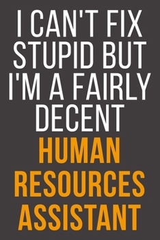I Can't Fix Stupid But I'm A Fairly Decent Human Resources Assistant: Funny Blank Lined Notebook For Coworker, Boss & Friend