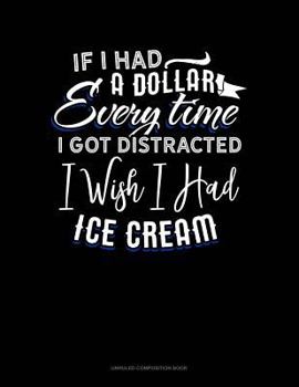Paperback If I Had a Dollar for Everytime I Got Distracted. I Wish I Had Some Ice Cream: Unruled Composition Book