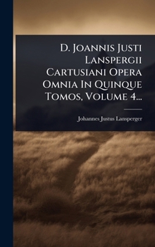 D. Joannis Justi Lanspergii Cartusiani Opera Omnia In Quinque Tomos, Volume 4... (Latin Edition)