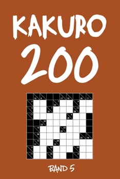 Kakuro 200 Band 5: Kreuzsummen Rätselheft mit Lösung, Puzzle (German Edition)