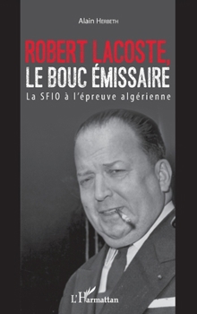 Paperback Robert Lacoste, le bouc émissaire: La SFIO à l'épreuve algérienne [French] Book