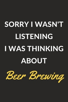 Paperback Sorry I Wasn't Listening I Was Thinking About Beer Brewing: A Beer Brewing Journal Notebook to Write Down Things, Take Notes, Record Plans or Keep Tra Book