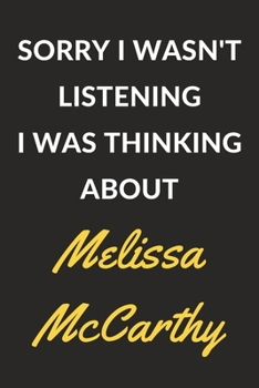 Sorry I Wasn't Listening I Was Thinking About Melissa McCarthy: A Melissa McCarthy Journal Notebook to Write Down Things, Take Notes, Record Plans or Keep Track of Habits (6" x 9" - 120 Pages)