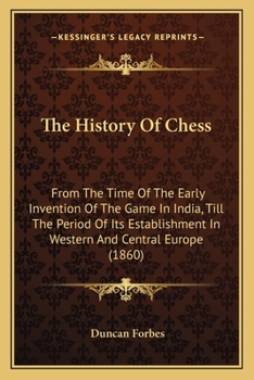 Paperback The History Of Chess: From The Time Of The Early Invention Of The Game In India, Till The Period Of Its Establishment In Western And Central Book