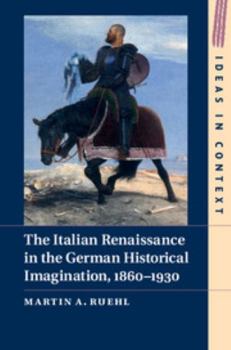 The Italian Renaissance in the German Historical Imagination, 1860-1930 - Book  of the Ideas in Context