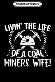 Composition Notebook: Livin' The Life Of A Coal Miners Wife Miner Mining  Journal/Notebook Blank Lined Ruled 6x9 100 Pages