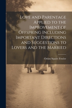Paperback Love and Parentage Applied to the Improvement of Offspring Including Important Directions and Suggestions to Lovers and the Married Book