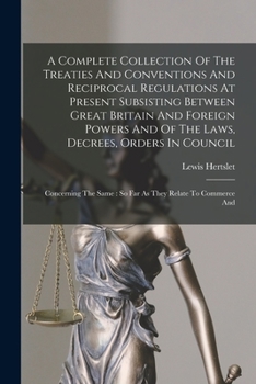 Paperback A Complete Collection Of The Treaties And Conventions And Reciprocal Regulations At Present Subsisting Between Great Britain And Foreign Powers And Of Book