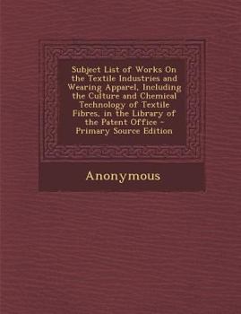 Paperback Subject List of Works on the Textile Industries and Wearing Apparel, Including the Culture and Chemical Technology of Textile Fibres, in the Library o Book