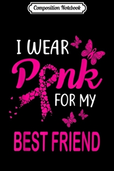 Composition Notebook: I Wear Pink For My Best Friend Breast Cancer Awareness  Journal/Notebook Blank Lined Ruled 6x9 100 Pages