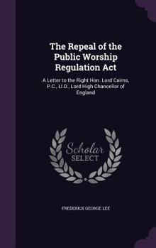 Hardcover The Repeal of the Public Worship Regulation Act: A Letter to the Right Hon. Lord Cairns, P.C., Ll.D., Lord High Chancellor of England Book