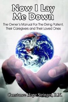 Now I Lay Me Down: The Owner's Manual For The Dying Patient, Their Caregivers and Their Loved Ones