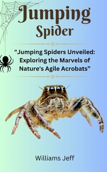 Paperback Jumping Spiders: "Jumping Spiders Unveiled: Exploring the Marvels of Nature's Agile Acrobats" Book