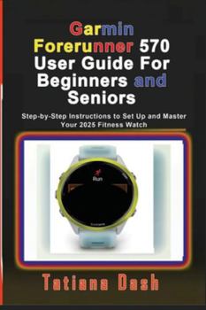 Paperback Garmin Forerunner 570 User Guide For Beginners and Seniors: Step-by-Step Instructions to Set Up and Master Your 2025 Fitness Watch Book