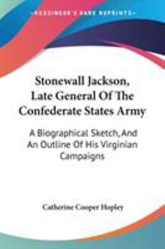 Paperback Stonewall Jackson, Late General Of The Confederate States Army: A Biographical Sketch, And An Outline Of His Virginian Campaigns Book