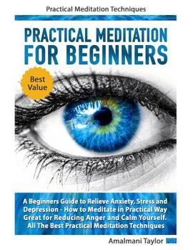 Paperback Practical Meditation For Beginners: A Beginners Guide to Relieve Anxiety, Stress and Depression. How to Meditate in Practical Way. Great for Reducing Book