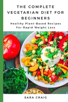 Paperback The Complete Vegetarian Diet for Beginners: Healthy Plant-Based Recipes for Rapid Weight Loss Book