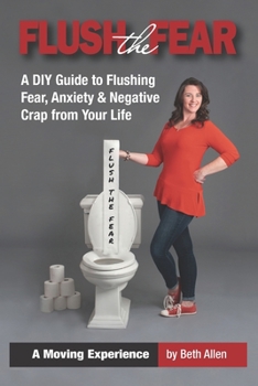 Paperback Flush the Fear: A DIY Guide to Eliminating Fear, Anxiety and Negative Crap from Your Life Book