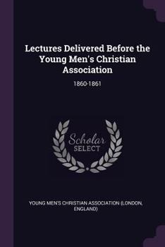 Paperback Lectures Delivered Before the Young Men's Christian Association: 1860-1861 Book