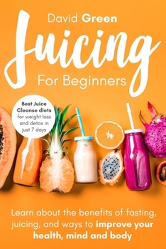 Paperback Juicing for Beginners: Best Juice Cleanse Diets for Weight Loss and Detox in Just 7 Days. Learn about the Benefits of Fasting, Juicing, and W Book