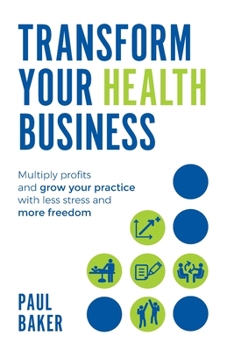 Paperback Transform Your Health Business: Multiply Profits and Grow Your Practice with Less Stress and More Freedom Book