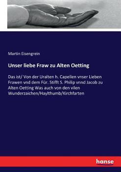 Paperback Unser liebe Fraw zu Alten Oetting: Das ist/ Von der Uralten h. Capellen vnser Lieben Frawen vnd dem Für. Stifft S. Philip vnnd Jacob zu Alten Oetting [German] Book
