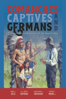 Paperback Comanches, Captives, and Germans: Wilhelm Friedrich's Drawings from the Texas Frontier Book