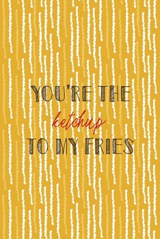 Paperback You're The Ketchup To My Fries: All Purpose 6x9 Blank Lined Notebook Journal Way Better Than A Card Trendy Unique Gift Yellow Fries Potato Book