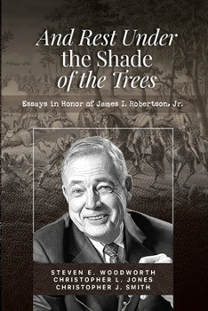 And Rest Under The Shade Of The Trees: Essays In Honor of James I. Robertson, Jr.