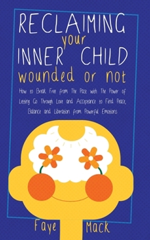 Paperback Reclaiming Your Inner Child: Wounded or Not How To Break Free from The Past with The Power of Letting Go Through Love and Acceptance to Find Peace, Book