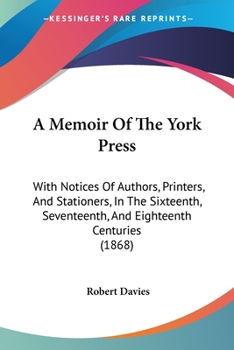 Paperback A Memoir Of The York Press: With Notices Of Authors, Printers, And Stationers, In The Sixteenth, Seventeenth, And Eighteenth Centuries (1868) Book