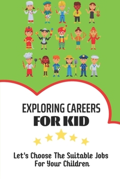 Paperback Exploring Careers For Kid: Let'S Choose The Suitable Jobs For Your Children: Career Advice For Kids Book