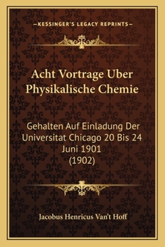 Paperback Acht Vortrage Uber Physikalische Chemie: Gehalten Auf Einladung Der Universitat Chicago 20 Bis 24 Juni 1901 (1902) [German] Book