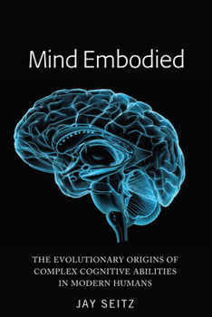 Hardcover Mind Embodied: The Evolutionary Origins of Complex Cognitive Abilities in Modern Humans Book